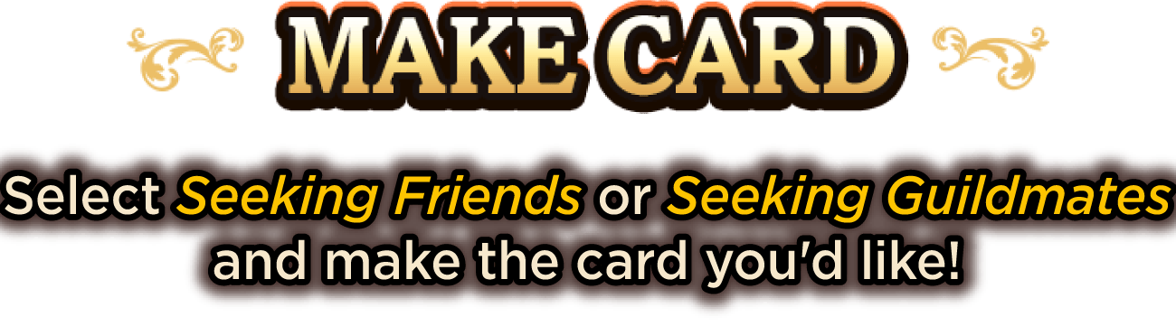 MAKE CARD Select Seeking Friends or Seeking Guildmates and make the card you'd like!